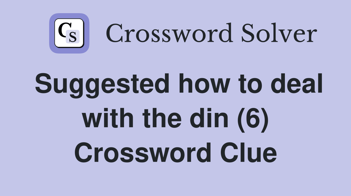 Suggested how to deal with the din (6) Crossword Clue Answers